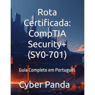 Panda Rota Certificada: CompTIA Security+ (SY0-701): Guia Completo em Português Panda Rota Certificada: CompTIA Security+ (SY0-701): Guia Completo em Português