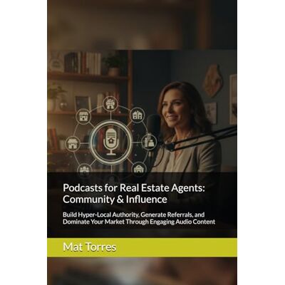 Torres, Mat Podcasts for Real Estate Agents: Community & Influence: Build Hyper-Local Authority, Generate Referrals, and Dominate Your Market Through Engaging Audio Content Torres, Mat Podcasts for Real Estate Agents: Community & Influence: Build Hyper-Local Authority, Generate Referrals, and Dominate Your Market Through Engaging Audio Content