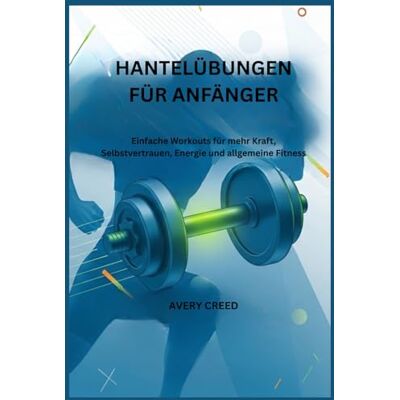 Avery HANTELÜBUNGEN FÜR ANFÄNGER: Einfache Workouts für mehr Kraft, Selbstvertrauen, Energie und allgemeine Fitness Avery HANTELÜBUNGEN FÜR ANFÄNGER: Einfache Workouts für mehr Kraft, Selbstvertrauen, Energie und allgemeine Fitness