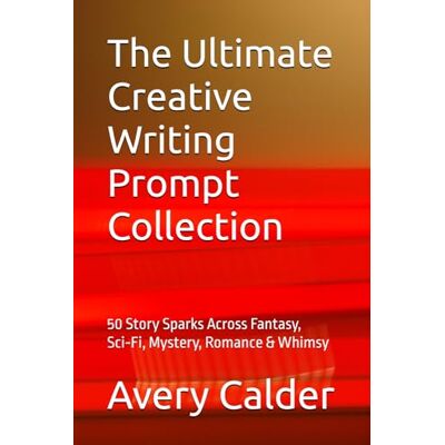 Avery The Ultimate Creative Writing Prompt Collection: 50 Story Sparks Across Fantasy, Sci‑Fi, Mystery, Romance & Whimsy Avery The Ultimate Creative Writing Prompt Collection: 50 Story Sparks Across Fantasy, Sci‑Fi, Mystery, Romance & Whimsy