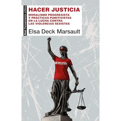 Elsa Hacer justicia. Moralismo progresista y prácticas punitivas en la lucha contra la violencia de género: 120 (Pensamiento crítico) Elsa Hacer justicia. Moralismo progresista y prácticas punitivas en la lucha contra la violencia de género: 120 (Pensamiento crítico)