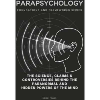 Voss Parapsychology, Foundations and Frameworks Series: The Science, Claims & Controversies Behind the Paranormal and Hidden Powers of the Mind: 58 Voss Parapsychology, Foundations and Frameworks Series: The Science, Claims & Controversies Behind the Paranormal and Hidden Powers of the Mind: 58