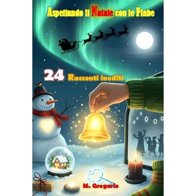 M., Gregorio Aspettando il Natale con le Fiabe: 24 racconti inediti: storie di Natale dove l’imperfezione rivela la magia autentica. Una raccolta pensata come un calendario dell’Avvento, con Illustrazioni a colori M., Gregorio Aspettando il Natale con le Fiabe: 24 racconti inediti: storie di Natale dove l’imperfezione rivela la magia autentica. Una raccolta pensata come un calendario dell’Avvento, con Illustrazioni a colori
