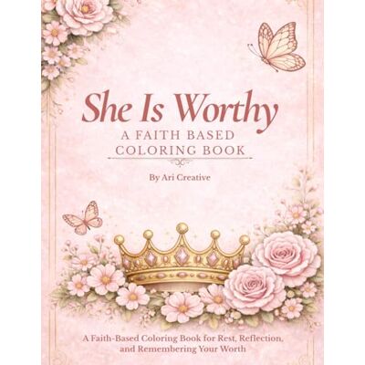 Creative She is Worthy: A Faith-Based Coloring Book for Rest, Reflection, and Remembering Your Worth Creative She is Worthy: A Faith-Based Coloring Book for Rest, Reflection, and Remembering Your Worth
