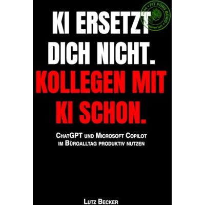 Becker KI ersetzt dich nicht. Kollegen mit KI schon.: ChatGPT und Microsoft Copilot im Büroalltag produktiv nutzen Becker KI ersetzt dich nicht. Kollegen mit KI schon.: ChatGPT und Microsoft Copilot im Büroalltag produktiv nutzen