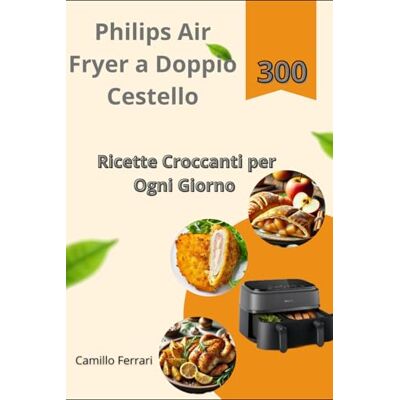 Acer Philips Air Fryer a Doppio Cestello: 300 Ricette Croccanti per Ogni Giorno Acer Philips Air Fryer a Doppio Cestello: 300 Ricette Croccanti per Ogni Giorno