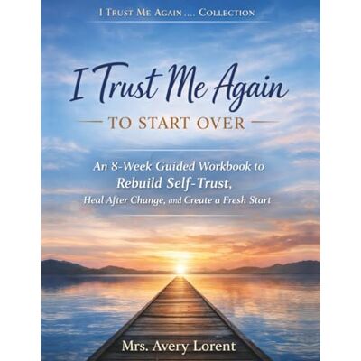 Avery I Trust Me Again To Start Over: An 8-Week Guided Workbook to Rebuild Self-Trust, Heal After Change, and Create a Fresh Start (I Trust Me Again… Collection) Avery I Trust Me Again To Start Over: An 8-Week Guided Workbook to Rebuild Self-Trust, Heal After Change, and Create a Fresh Start (I Trust Me Again… Collection)