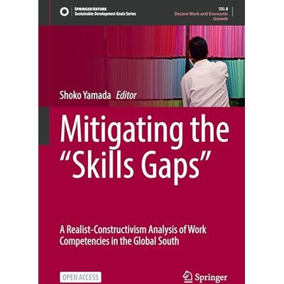 Springer Mitigating the "Skills Gaps": A Realist-Constructivism Analysis of Work Competencies in the Global South (Sustainable Development Goals Series) Springer Mitigating the "Skills Gaps": A Realist-Constructivism Analysis of Work Competencies in the Global South (Sustainable Development Goals Series)