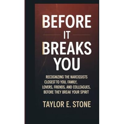 Taylor BEFORE IT BREAKS YOU: Recognizing the Narcissists Closest to You, Family, Lovers, Friends, and Colleagues, Before They Break Your Spirit Taylor BEFORE IT BREAKS YOU: Recognizing the Narcissists Closest to You, Family, Lovers, Friends, and Colleagues, Before They Break Your Spirit