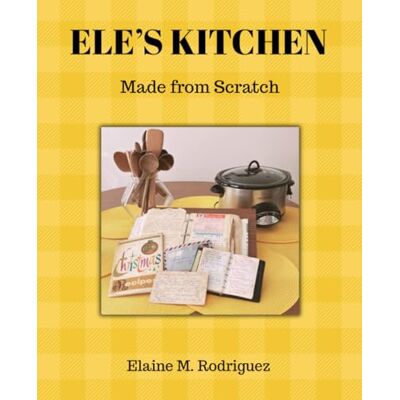 Rodriguez ELE'S KITCHEN: Made from Scratch Rodriguez ELE'S KITCHEN: Made from Scratch