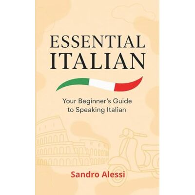 Alessi Essential Italian: Your Begginer’s Guide to Speaking Italian (Global Language Mastery Academy) Alessi Essential Italian: Your Begginer’s Guide to Speaking Italian (Global Language Mastery Academy)