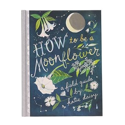 Daisy Tech How to Be a Moonflower: A Field Guide (Katie Daisy) Daisy Tech How to Be a Moonflower: A Field Guide (Katie Daisy)