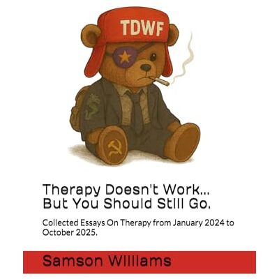Samson Therapy Doesn't Work...But You Should Still Go.: Collected Essays On Therapy from January 2024 to October 2025. Samson Therapy Doesn't Work...But You Should Still Go.: Collected Essays On Therapy from January 2024 to October 2025.