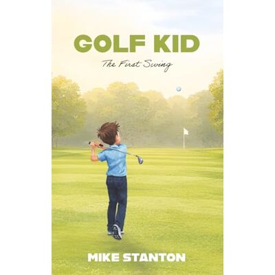Stanton Golf Kid: The First Swing: 1 Stanton Golf Kid: The First Swing: 1