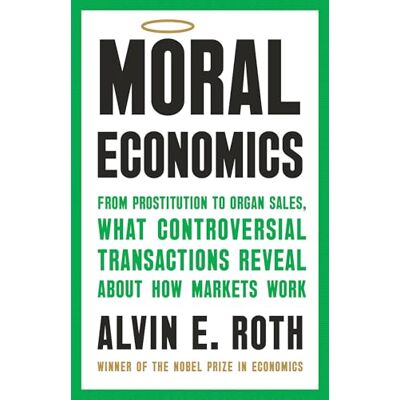 Roth Moral Economics: From Prostitution to Organ Sales, What Controversial Transactions Reveal about How Markets Work Roth Moral Economics: From Prostitution to Organ Sales, What Controversial Transactions Reveal about How Markets Work