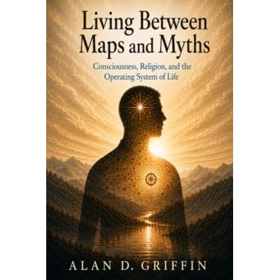 Griffin Living Between Maps and Myths: Consciousness, Religion, and the Operating System of Life Griffin Living Between Maps and Myths: Consciousness, Religion, and the Operating System of Life