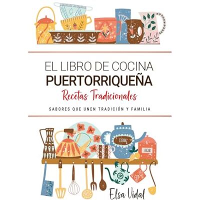 Elsa El Libro de Cocina Puertorriqueña . Sabores que Unen Tradición y Familia: Recetas Tradicionales para Saborear Puerto Rico con el Corazón y la Cocina de Casa Elsa El Libro de Cocina Puertorriqueña . Sabores que Unen Tradición y Familia: Recetas Tradicionales para Saborear Puerto Rico con el Corazón y la Cocina de Casa