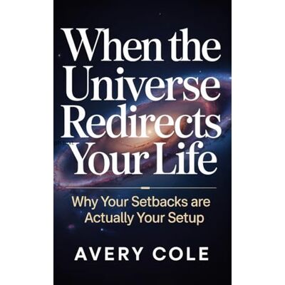 Avery WHEN THE UNIVERSE REDIRECT YOUR LIFE: Why Your Setbacks Are Actually Your Setup Avery WHEN THE UNIVERSE REDIRECT YOUR LIFE: Why Your Setbacks Are Actually Your Setup