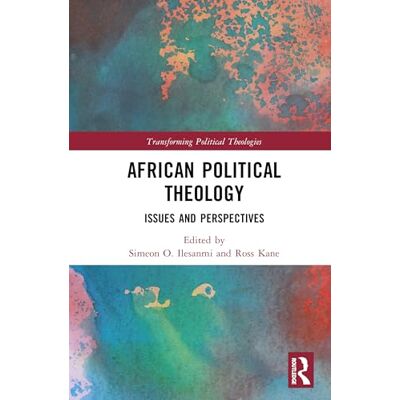 Routledge African Political Theology: Issues and Perspectives (Transforming Political Theologies) Routledge African Political Theology: Issues and Perspectives (Transforming Political Theologies)