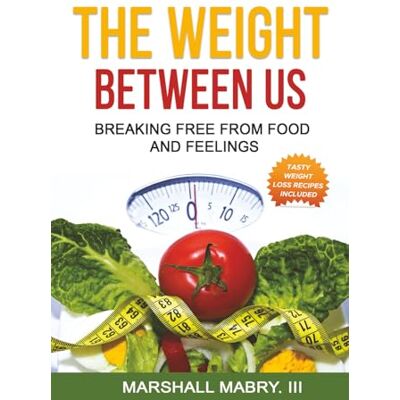 Marshall THE WEIGHT BETWEEN US: BREAKING FREE FROM FOOD AND FEELINGS Marshall THE WEIGHT BETWEEN US: BREAKING FREE FROM FOOD AND FEELINGS