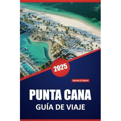 Gibson PUNTA CANA GUÍA DE VIAJE 2025: Sus consejos esenciales para explorar las playas, obtener información local y disfrutar de experiencias inolvidables en la República Dominicana Gibson PUNTA CANA GUÍA DE VIAJE 2025: Sus consejos esenciales para explorar las playas, obtener información local y disfrutar de experiencias inolvidables en la República Dominicana