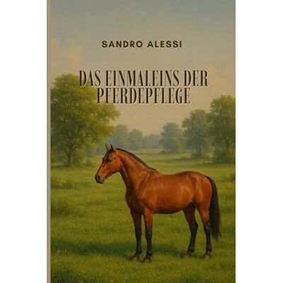 Alessi Das Einmaleins der Pferdepflege: Ganzheitliche Gesundheit, artgerechte Haltung und die Kunst der täglichen Routine – Ein umfassender Ratgeber für glückliche und leistungsfähige Pferde Alessi Das Einmaleins der Pferdepflege: Ganzheitliche Gesundheit, artgerechte Haltung und die Kunst der täglichen Routine – Ein umfassender Ratgeber für glückliche und leistungsfähige Pferde