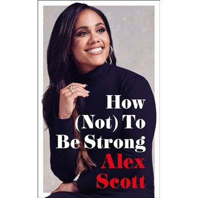 Scott How (Not) To Be Strong: The inspirational instant Sunday Times Bestseller Scott How (Not) To Be Strong: The inspirational instant Sunday Times Bestseller