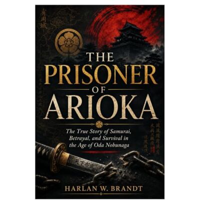 Brandt The Prisoner of Arioka: The True Story of Samurai, Betrayal, and Survival in the Age of Oda Nobunaga Brandt The Prisoner of Arioka: The True Story of Samurai, Betrayal, and Survival in the Age of Oda Nobunaga