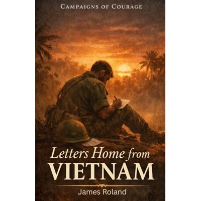 Roland Letters Home from Vietnam: Campaigns of Courage Roland Letters Home from Vietnam: Campaigns of Courage