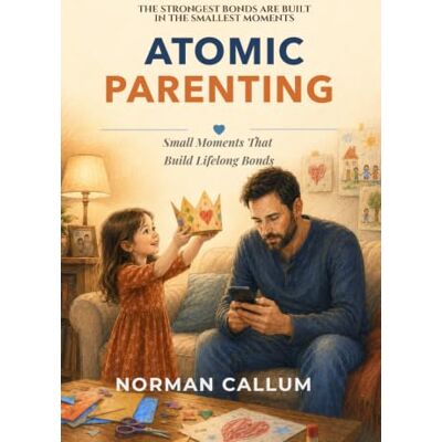 Norman Atomic Parenting: Small Moments That Build Lifelong Bonds Norman Atomic Parenting: Small Moments That Build Lifelong Bonds