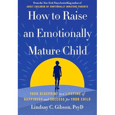 Gibson How to Raise an Emotionally Mature Child: Your Blueprint to a Lifetime of Happiness and Success for Your Child Gibson How to Raise an Emotionally Mature Child: Your Blueprint to a Lifetime of Happiness and Success for Your Child