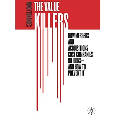Fernandes The Value Killers: How Mergers and Acquisitions Cost Companies Billions—And How to Prevent It Fernandes The Value Killers: How Mergers and Acquisitions Cost Companies Billions—And How to Prevent It