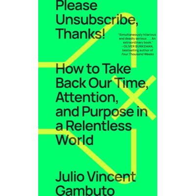 Vincent Please Unsubscribe, Thanks!: How to Take Back Our Time, Attention, and Purpose in a Relentless World Vincent Please Unsubscribe, Thanks!: How to Take Back Our Time, Attention, and Purpose in a Relentless World