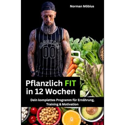 Norman Pflanzlich fit in 12 Wochen: Dein komplettes Programm für Ernährung, Training & Motivation Norman Pflanzlich fit in 12 Wochen: Dein komplettes Programm für Ernährung, Training & Motivation