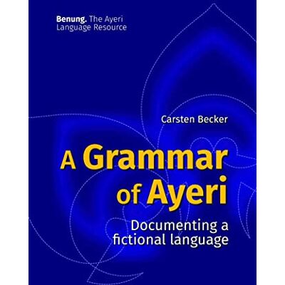 Becker A Grammar of Ayeri: Documenting a Fictional Language Becker A Grammar of Ayeri: Documenting a Fictional Language