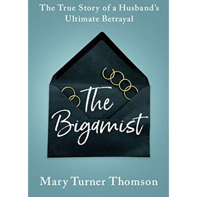 Thomson The Bigamist: The True Story of a Husband's Ultimate Betrayal Thomson The Bigamist: The True Story of a Husband's Ultimate Betrayal
