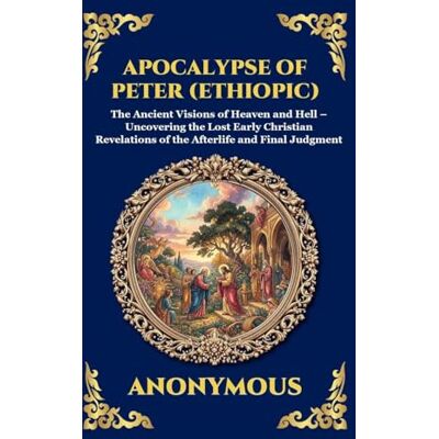 Anonymous Apocalypse of Peter (Ethiopic): The Ancient Visions of Heaven and Hell Uncovering the Lost Early Christian Revelations of the Afterlife and Final ... 55 (Library of Alexandria Esoteric) Anonymous Apocalypse of Peter (Ethiopic): The Ancient Visions of Heaven and Hell Uncovering the Lost Early Christian Revelations of the Afterlife and Final ... 55 (Library of Alexandria Esoteric)