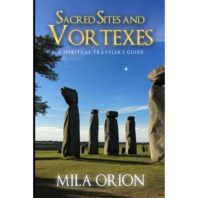 Orion Sacred Sites and Vortexes A Spiritual Traveler’s Guide: Sacred Sites, Vortexes, and the Mystical Pathways of the World Orion Sacred Sites and Vortexes A Spiritual Traveler’s Guide: Sacred Sites, Vortexes, and the Mystical Pathways of the World