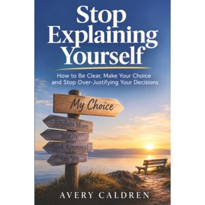 Avery Stop Explaining Yourself: How to Be Clear, Make Your Choice and Leave It There (Life Skills That Stick) Avery Stop Explaining Yourself: How to Be Clear, Make Your Choice and Leave It There (Life Skills That Stick)