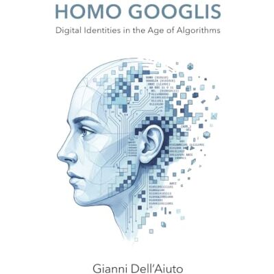 Dell Homo Googlis: Digital Identities in the Age of Algorithms Dell Homo Googlis: Digital Identities in the Age of Algorithms