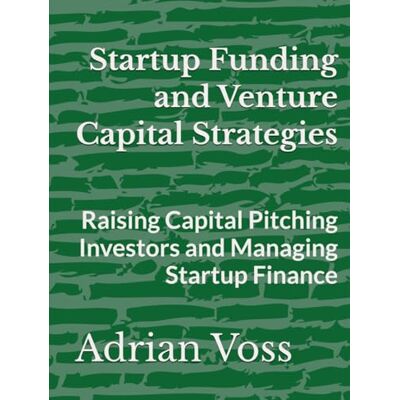 Voss Startup Funding and Venture Capital Strategies: Raising Capital Pitching Investors and Managing Startup Finance Voss Startup Funding and Venture Capital Strategies: Raising Capital Pitching Investors and Managing Startup Finance