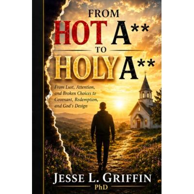 Griffin FROM HOT A** TO HOLY A**: The Journey from Lust, Recklessness, and Sexual Freedom to Covenant, Commitment, and God’s Design Griffin FROM HOT A** TO HOLY A**: The Journey from Lust, Recklessness, and Sexual Freedom to Covenant, Commitment, and God’s Design