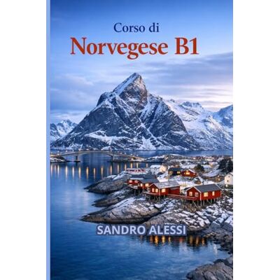 Alessi Corso di Norvegese B1: Imparare il norvegese con metodo semplice, esempi reali e pronuncia guidata Alessi Corso di Norvegese B1: Imparare il norvegese con metodo semplice, esempi reali e pronuncia guidata