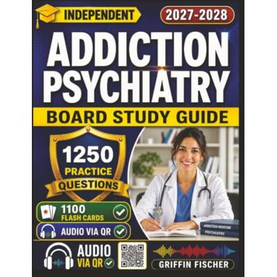 Griffin Independent Addiction Psychiatry Board Study Guide: Certification Prep with 1250 Focused Exam-Style Questions And Detailed Explanations Griffin Independent Addiction Psychiatry Board Study Guide: Certification Prep with 1250 Focused Exam-Style Questions And Detailed Explanations