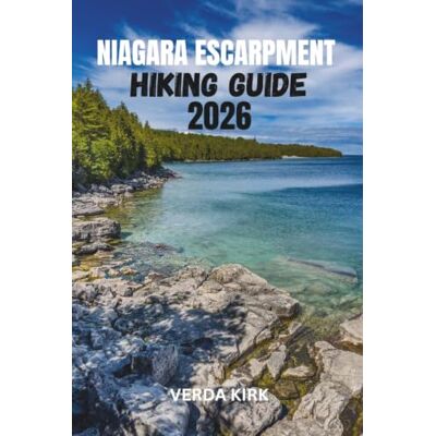 Kirk NIAGARA ESCARPMENT HIKING GUIDE 2026: Trail Planning, Section Hikes, and Backpacking Routes for Exploring the Bruce Trail Kirk NIAGARA ESCARPMENT HIKING GUIDE 2026: Trail Planning, Section Hikes, and Backpacking Routes for Exploring the Bruce Trail