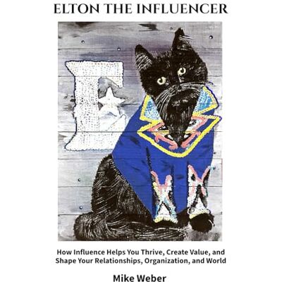 Weber Elton the Influencer: How Influence Helps You Thrive, Create Value, and Shape Your Relationships, Organization, and World Weber Elton the Influencer: How Influence Helps You Thrive, Create Value, and Shape Your Relationships, Organization, and World
