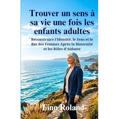 Roland Trouver un sens à sa vie une fois les enfants adultes: Reconstruire l’Identité, le Sens et le But des Femmes Après la Maternité et les Rôles d’Aidante Roland Trouver un sens à sa vie une fois les enfants adultes: Reconstruire l’Identité, le Sens et le But des Femmes Après la Maternité et les Rôles d’Aidante