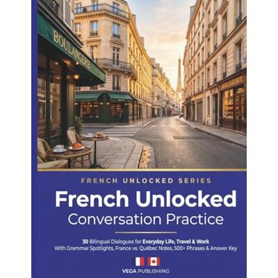 Vega+ French Unlocked: Conversation Practice: 30 Bilingual Dialogues for Everyday Life, Travel & Work — With Grammar Spotlights, France vs. Québec Notes, 500+ Phrases & Answer Key for English Speaker Vega+ French Unlocked: Conversation Practice: 30 Bilingual Dialogues for Everyday Life, Travel & Work — With Grammar Spotlights, France vs. Québec Notes, 500+ Phrases & Answer Key for English Speaker