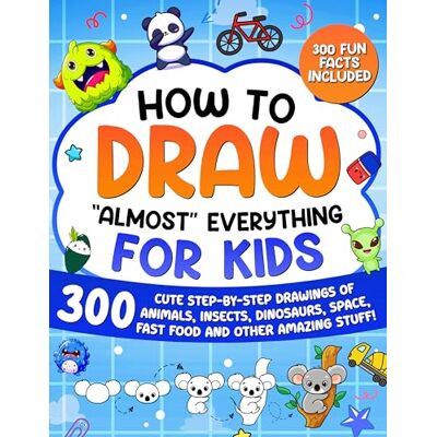 ART How to Draw "Almost" Everything for Kids: 300 Cute Step-By-Step Drawings of Animals, Insects, Dinosaurs, Space, Fastfood and Other Amazing Stuff!: 3 (How to Draw for Kids) ART How to Draw "Almost" Everything for Kids: 300 Cute Step-By-Step Drawings of Animals, Insects, Dinosaurs, Space, Fastfood and Other Amazing Stuff!: 3 (How to Draw for Kids)