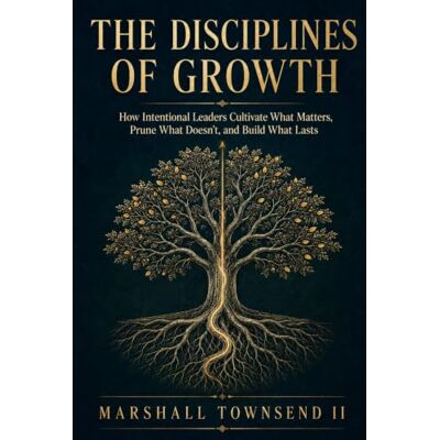 Marshall The Disciplines of Growth: How Intentional Leaders Cultivate What Matters, Prune What Doesn’t, and Build What Lasts Marshall The Disciplines of Growth: How Intentional Leaders Cultivate What Matters, Prune What Doesn’t, and Build What Lasts